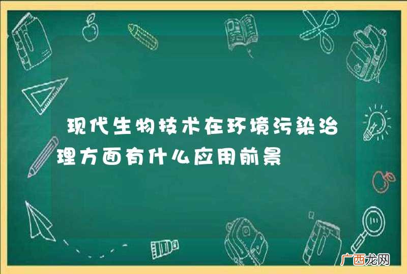 现代生物技术在环境污染治理方面有什么应用前景