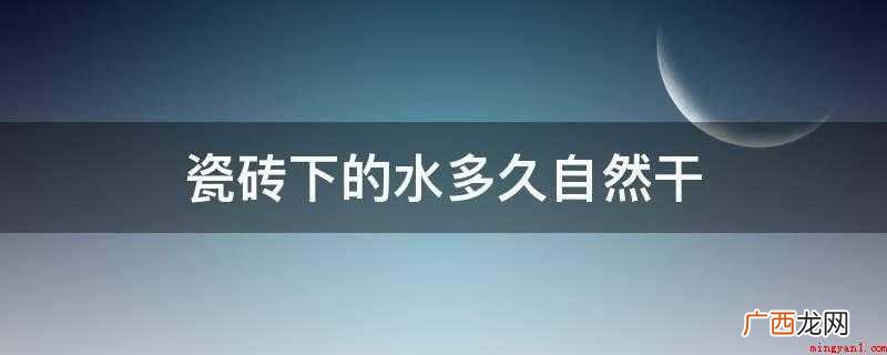 瓷砖下的水多久自然干