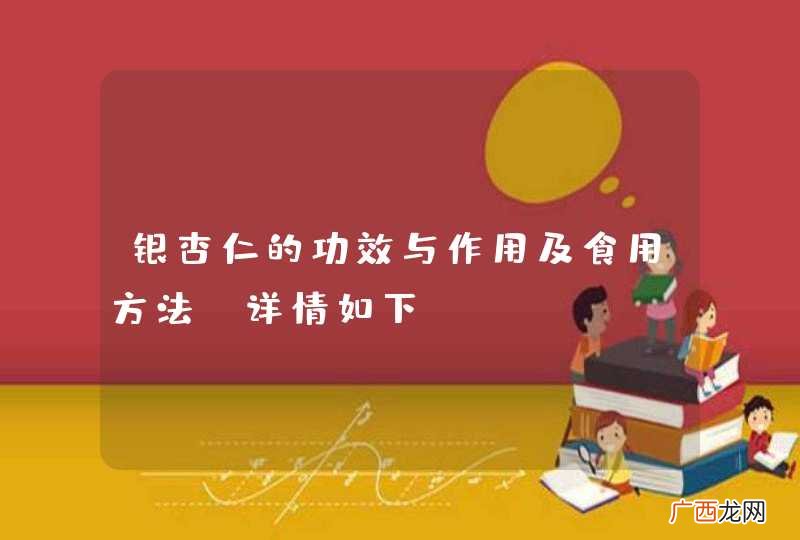 银杏仁的功效与作用及食用方法 详情如下