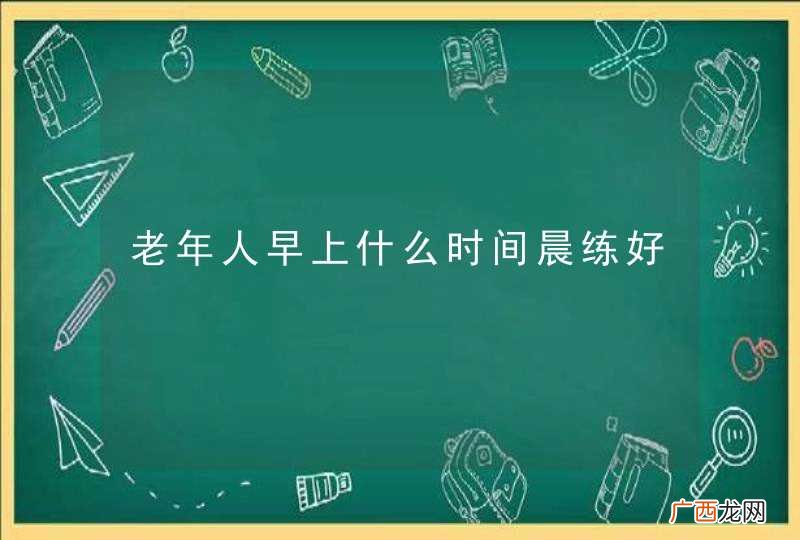 老年人早上什么时间晨练好