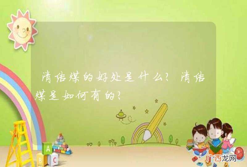 清洁煤的好处是什么？清洁煤是如何有的？