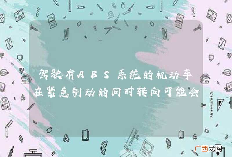 驾驶有ABS系统的机动车在紧急制动的同时转向可能会发生侧滑。_答案是对