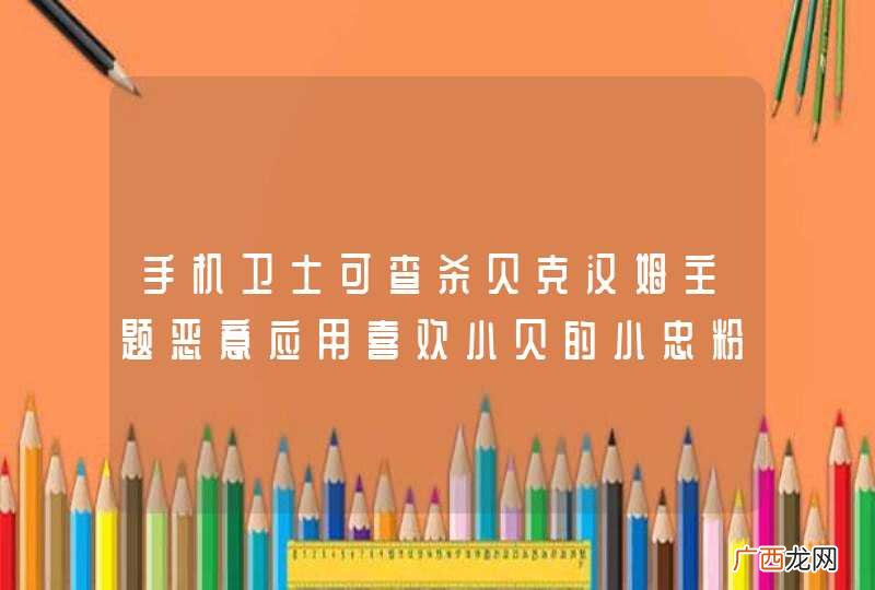 手机卫士可查杀贝克汉姆主题恶意应用喜欢小贝的小忠粉可要注意了