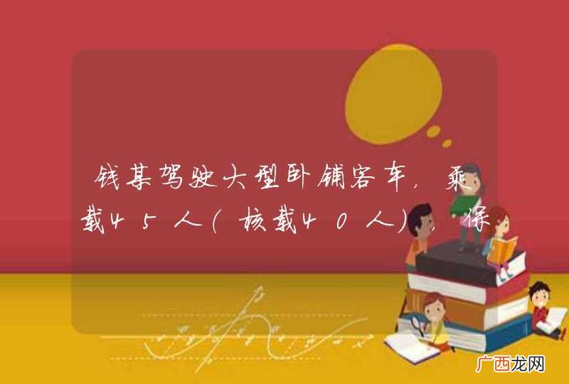 核载40人 钱某驾驶大型卧铺客车，乘载45人，保持40公里小时以上的车速行至睢宁县桃园境内连续下坡急转弯路段处，翻下100米深的山崖，造成17人死亡、20人受伤。钱某的主要违法行为是什么？A、