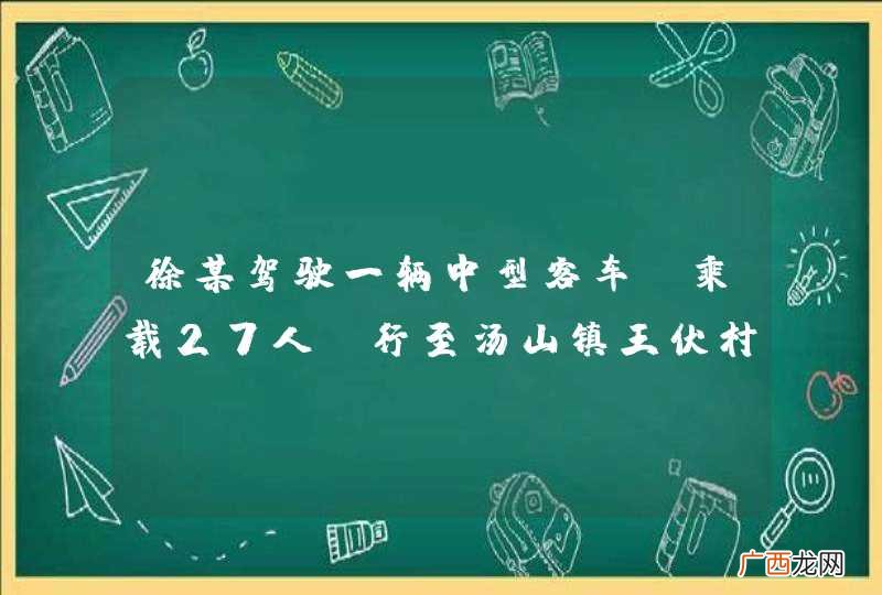 乘载27人 徐某驾驶一辆中型客车行至汤山镇王伏村壶南头路段，在上坡过程中，机动车发生后溜驶出路外坠入落差约80米的山崖，造成11人死亡、7人受伤。徐某的主要违法行为是什么？A、疲劳驾驶