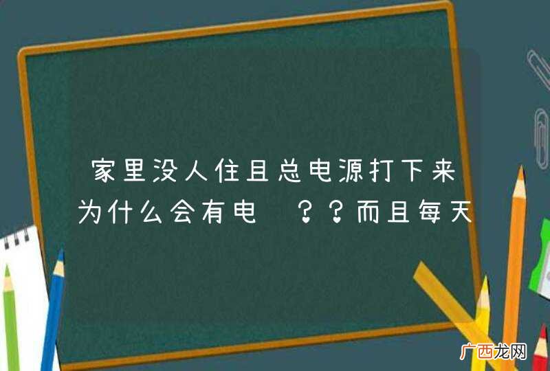 家里没人住且总电源打下来为什么会有电费？？而且每天产生差不多电量，但是中间有几天又没有产生费用