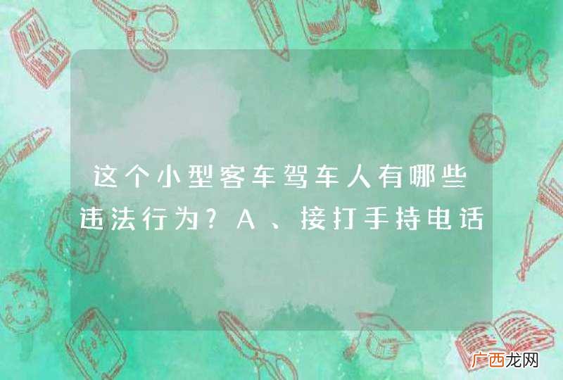 这个小型客车驾车人有哪些违法行为？A、接打手持电话B、无证驾驶C、酒后驾驶D、未系安全带_答案是ABCD