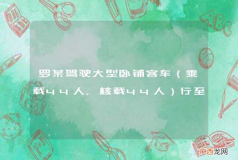 乘载44人，核载44人 罗某驾驶大型卧铺客车行至沿河县境内540县道58公里加500米处时，在结冰路面以每小时44公里速度行驶，导致机动车侧滑翻下公路，造成15人死亡、27人受伤。罗某的主要违法行为