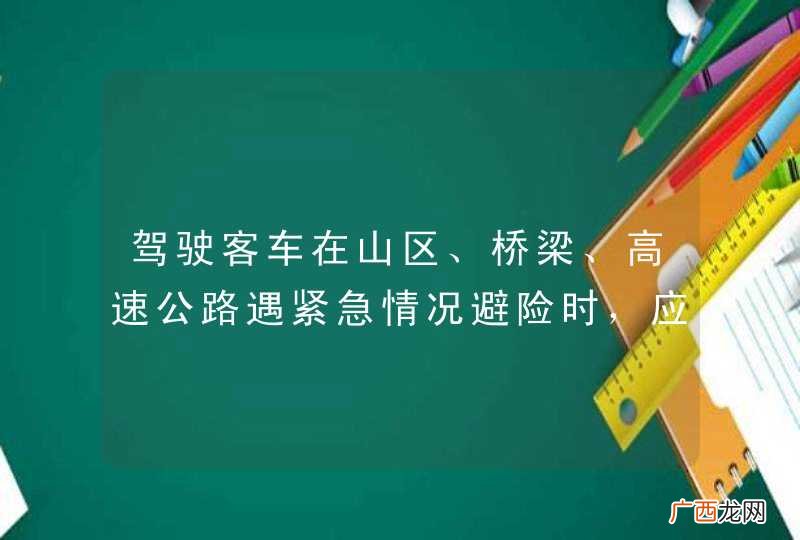 驾驶客车在山区、桥梁、高速公路遇紧急情况避险时，应先转动转向盘避让，再使用制动减速。_答案是错