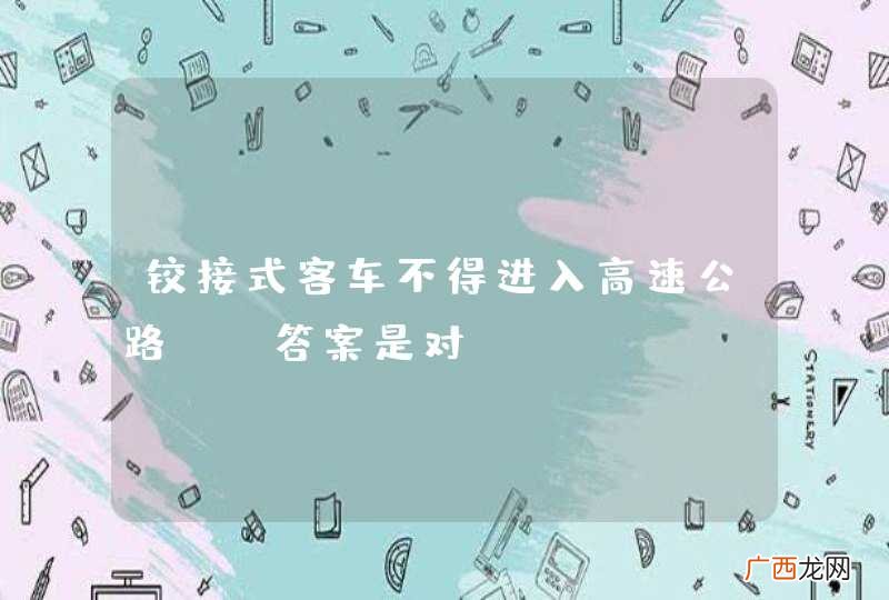 铰接式客车不得进入高速公路。_答案是对