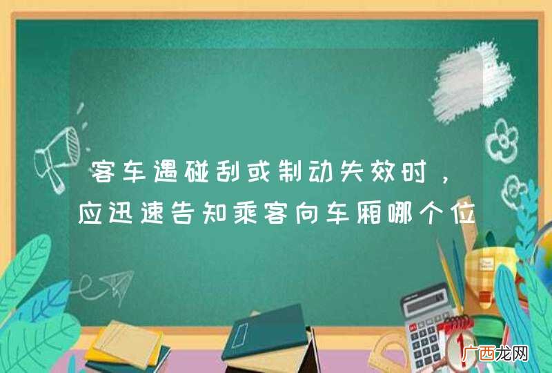 客车遇碰刮或制动失效时,应迅速告知乘客向车厢哪个位置或没有被刮碰的一侧挤靠,并抓住车内固定物,注意防范车身变形挤伤身体?A、左侧B、中部C、右侧D、前方_答案是B