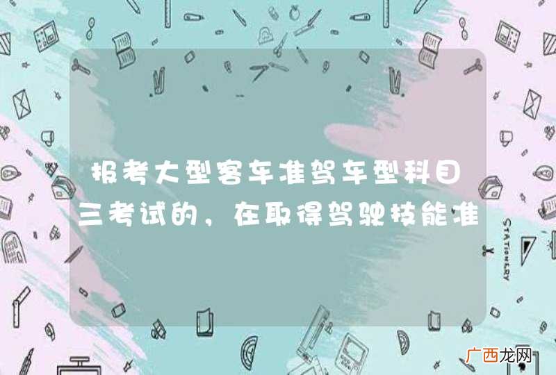 报考大型客车准驾车型科目三考试的，在取得驾驶技能准考证明满40日后预约。_答案是错