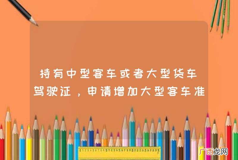 持有中型客车或者大型货车驾驶证，申请增加大型客车准驾车型的，应当在申请前最近连续几个记分周期内没有满分记录？A、2个B、3个C、4个D、5个_答案是B