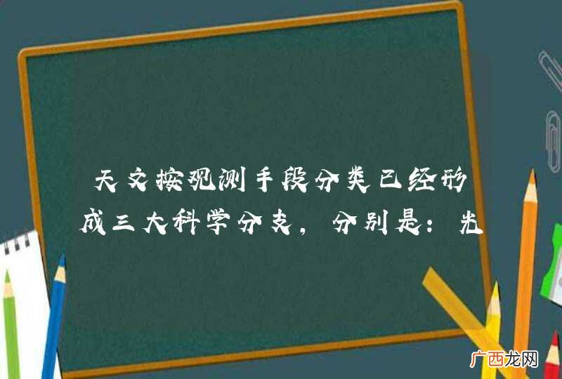 天文按观测手段分类已经形成三大科学分支，分别是：光学天文学，射电天文学和什么？