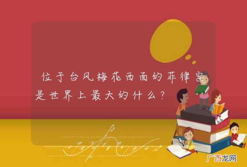 位于台风梅花西面的菲律宾是世界上最大的什么？