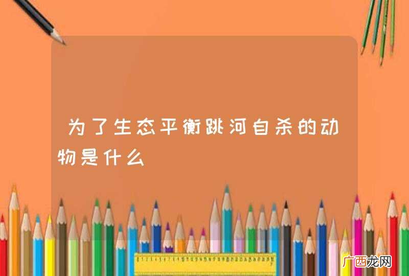 为了生态平衡跳河自杀的动物是什么
