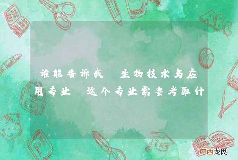谁能告诉我 生物技术与应用专业 这个专业需要考取什么证,才能在工作后有优势?谢谢大师们!!!!!