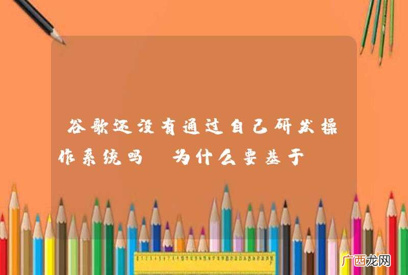 谷歌还没有通过自己研发操作系统吗？为什么要基于linux开发安卓呢？