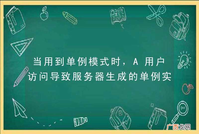 当用到单例模式时,A用户访问导致服务器生成的单例实例,B用户访问时用到的实例是A用户之前在服务器内存中生成的那个吗?