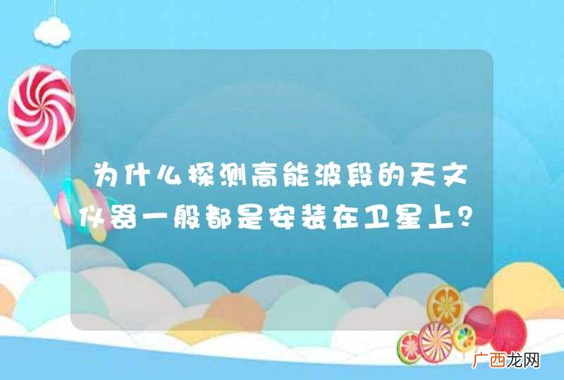 为什么探测高能波段的天文仪器一般都是安装在卫星上？