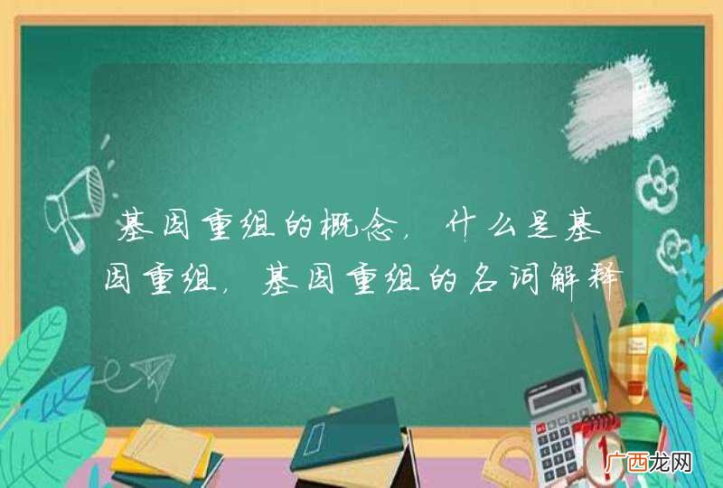基因重组的概念，什么是基因重组，基因重组的名词解释