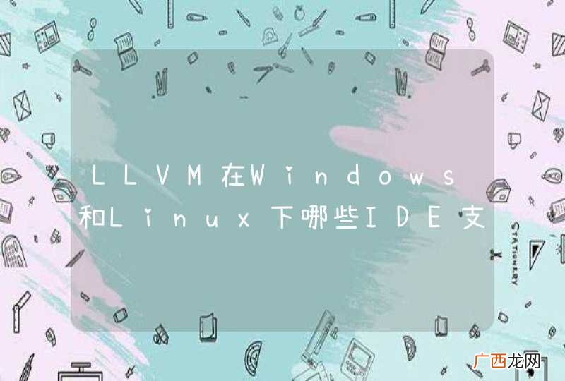 LLVM在Windows和Linux下哪些IDE支持它？
