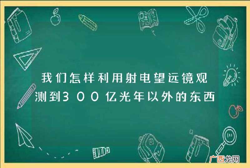 我们怎样利用射电望远镜观测到300亿光年以外的东西呢？