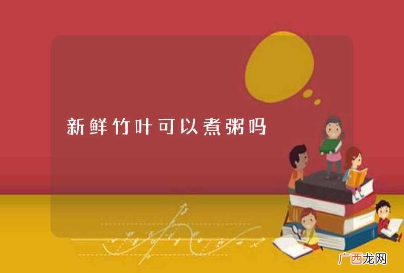 新鲜竹叶可以煮粥吗