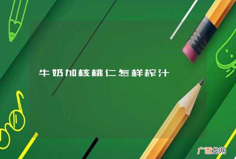 牛奶加核桃仁怎样榨汁