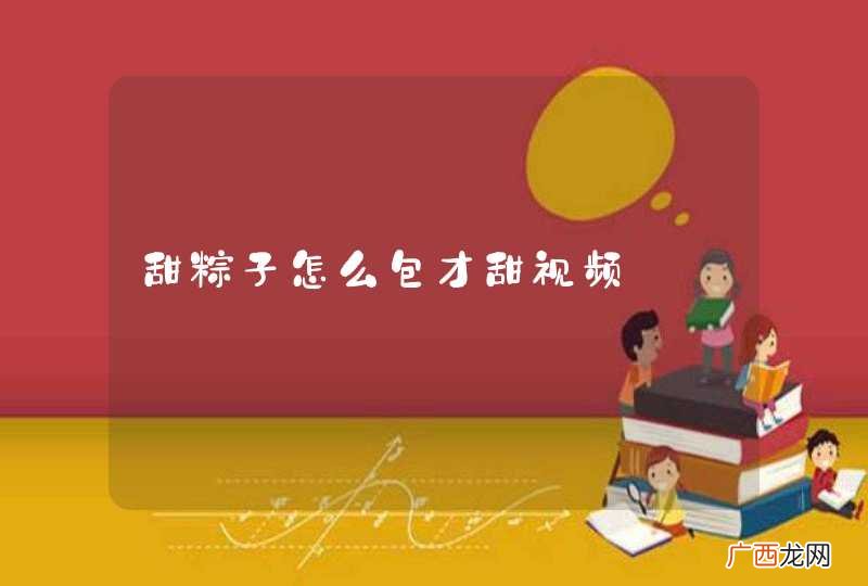 甜粽子怎么包才甜视频