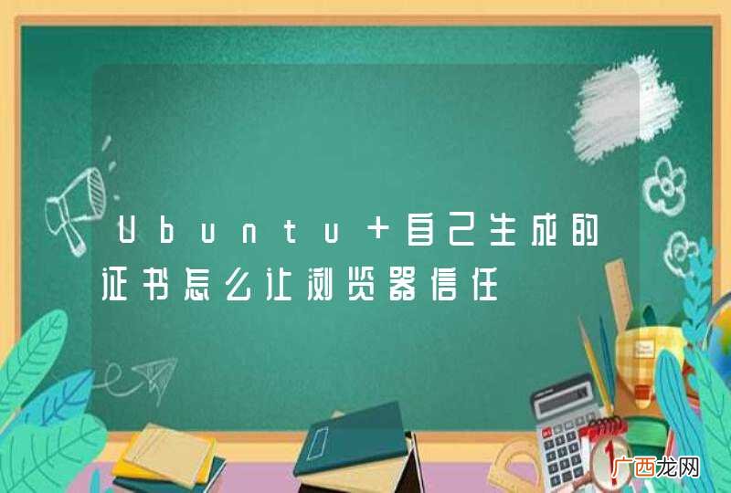 Ubuntu 自己生成的证书怎么让浏览器信任