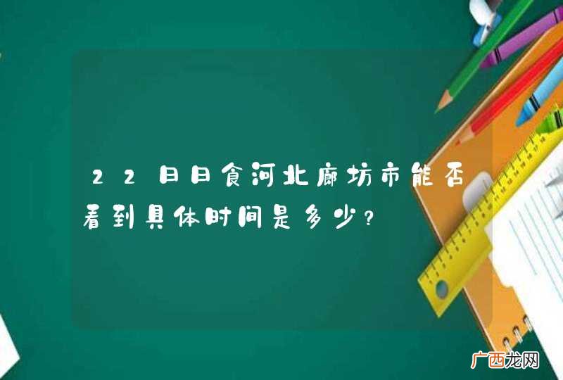 22日日食河北廊坊市能否看到具体时间是多少？