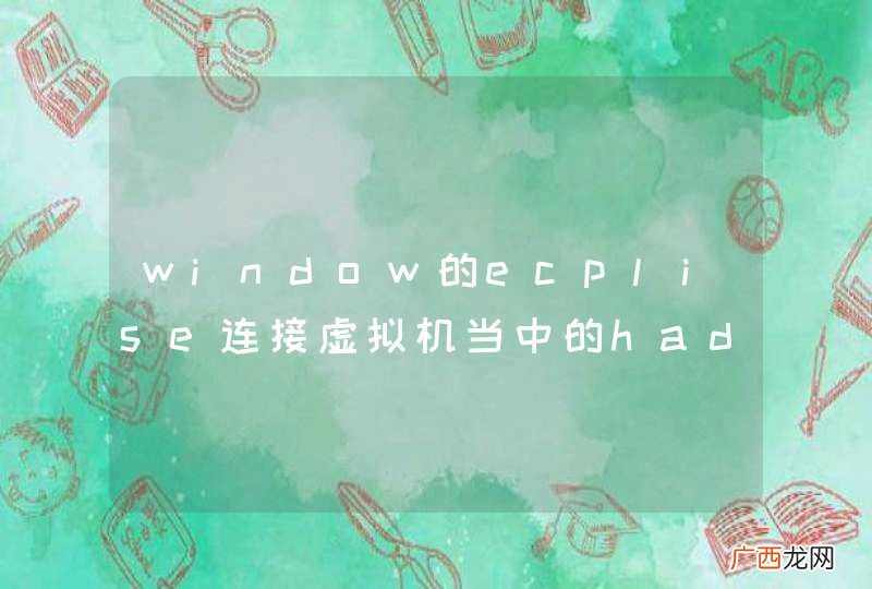 window的ecplise连接虚拟机当中的hadoop开发和运行怎么配置