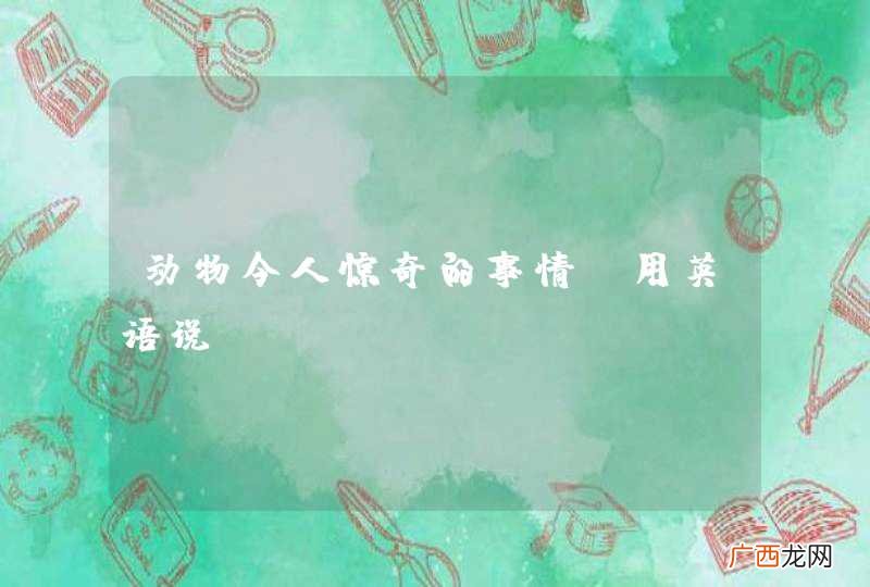 用英语说 动物令人惊奇的事情