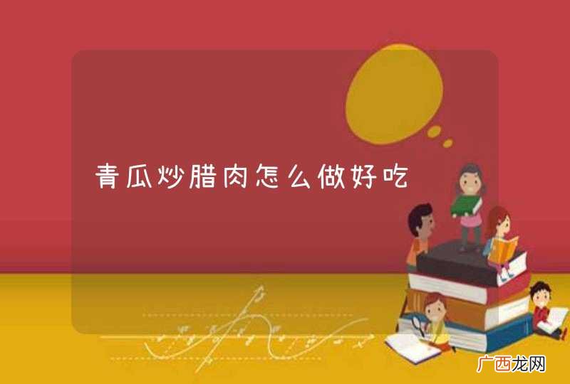 青瓜炒腊肉怎么做好吃