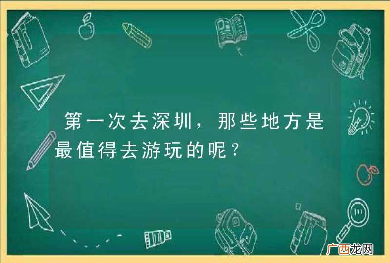 第一次去深圳,那些地方是最值得去游玩的呢?