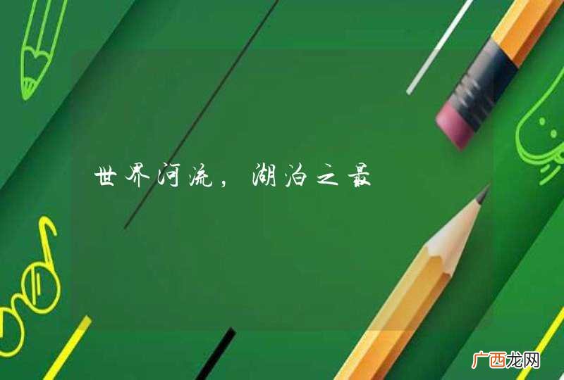 世界河流，湖泊之最