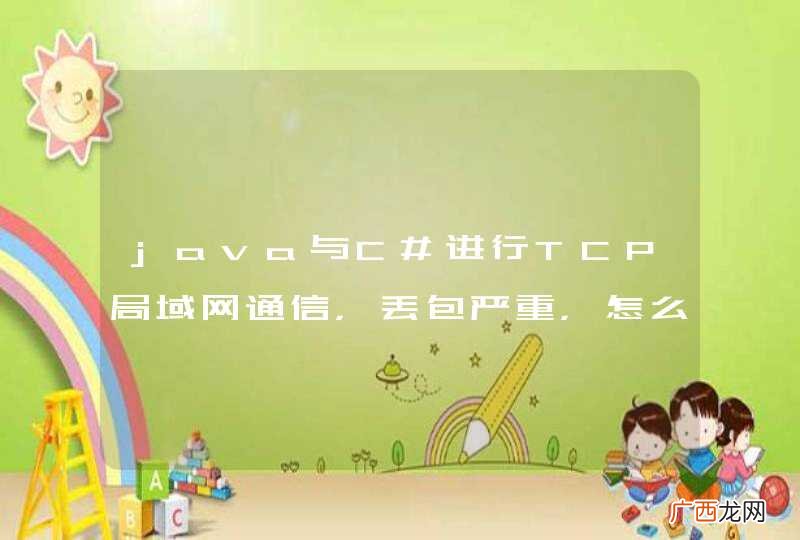 java与C#进行TCP局域网通信，丢包严重，怎么解决？