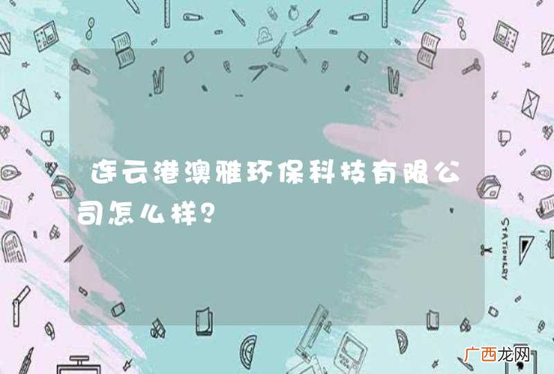 连云港澳雅环保科技有限公司怎么样？
