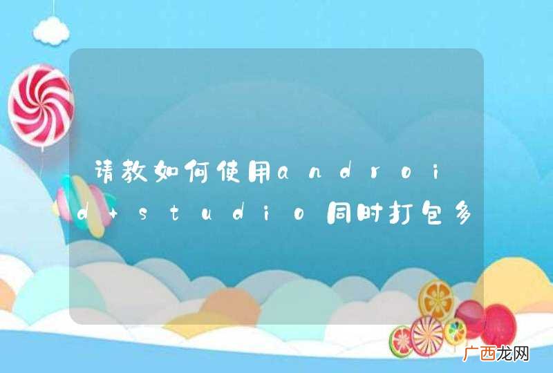 请教如何使用android studio同时打包多个apk?