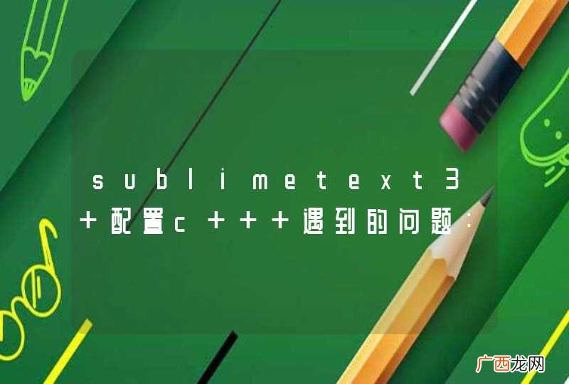 sublimetext3 配置c++ 遇到的问题：gcc.exe: error: CreateProcess: No such file or directory