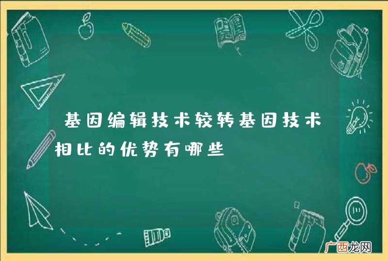 基因编辑技术较转基因技术相比的优势有哪些