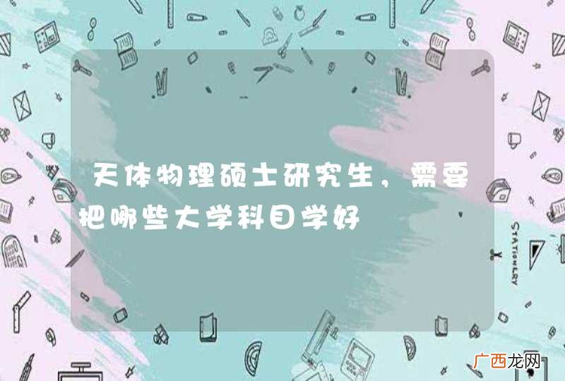 天体物理硕士研究生，需要把哪些大学科目学好