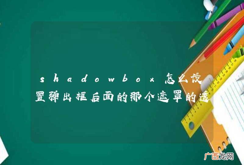 shadowbox怎么设置弹出框后面的那个遮罩的透明度