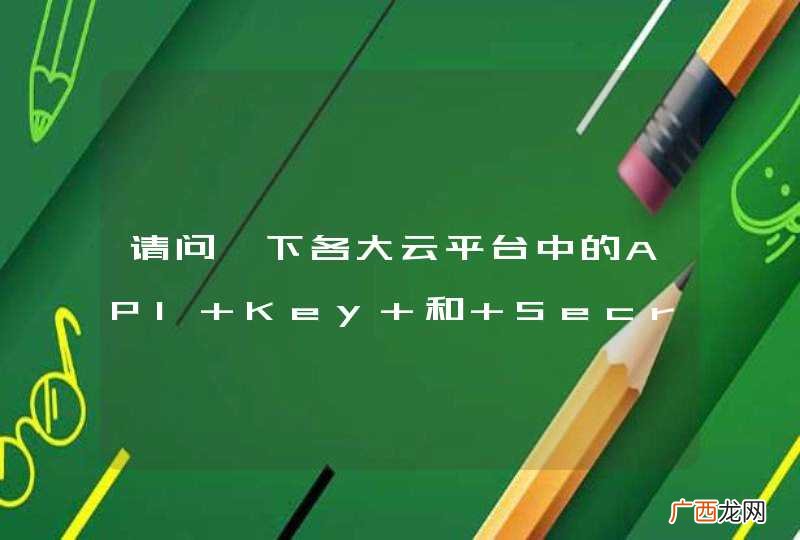请问一下各大云平台中的API Key 和 Secret Key 的具体作用是什么？