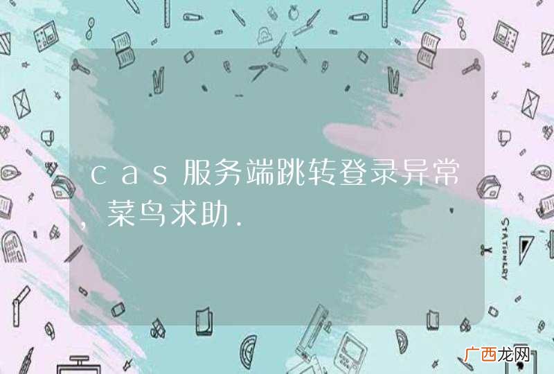 cas服务端跳转登录异常，菜鸟求助.