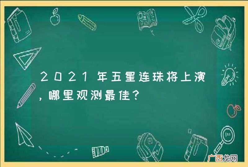 2021年五星连珠将上演,哪里观测最佳?