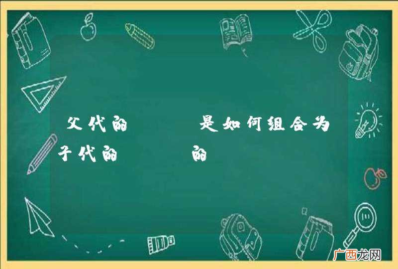 父代的DNA是如何组合为子代的DNA的？