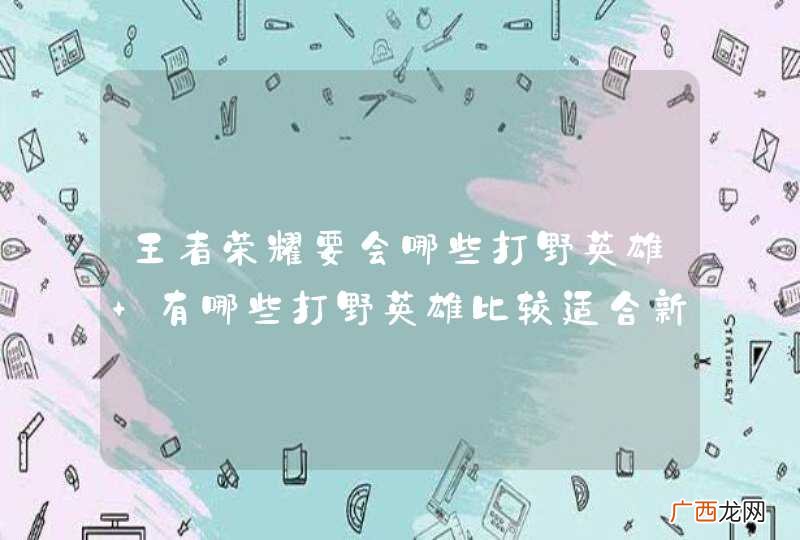 王者荣耀要会哪些打野英雄 有哪些打野英雄比较适合新手