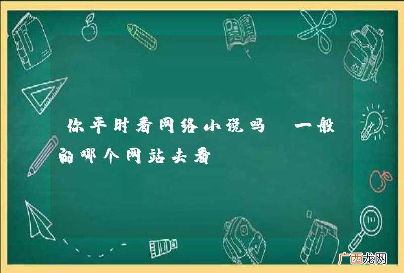你平时看网络小说吗？一般的哪个网站去看？